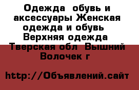 Одежда, обувь и аксессуары Женская одежда и обувь - Верхняя одежда. Тверская обл.,Вышний Волочек г.